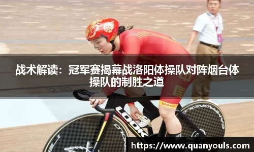 战术解读：冠军赛揭幕战洛阳体操队对阵烟台体操队的制胜之道