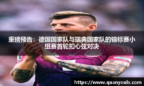 重磅预告：德国国家队与瑞典国家队的锦标赛小组赛首轮扣心弦对决