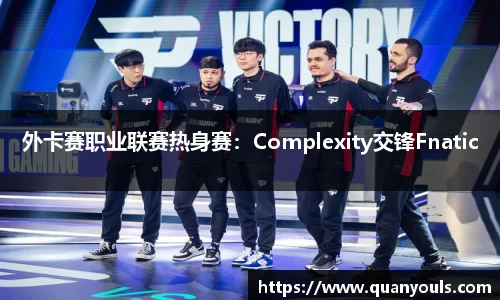 外卡赛职业联赛热身赛：Complexity交锋Fnatic