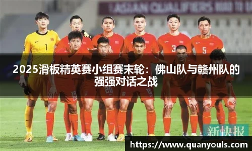 2025滑板精英赛小组赛末轮：佛山队与赣州队的强强对话之战