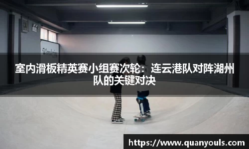 室内滑板精英赛小组赛次轮：连云港队对阵湖州队的关键对决