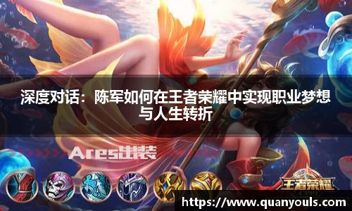 深度对话：陈军如何在王者荣耀中实现职业梦想与人生转折