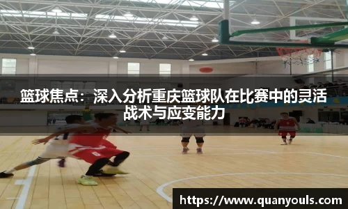篮球焦点：深入分析重庆篮球队在比赛中的灵活战术与应变能力