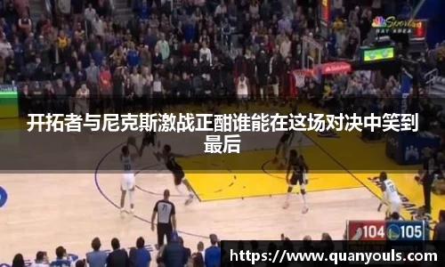 开拓者与尼克斯激战正酣谁能在这场对决中笑到最后