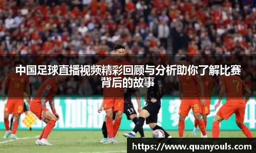 中国足球直播视频精彩回顾与分析助你了解比赛背后的故事
