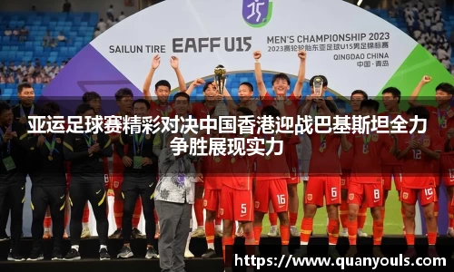 亚运足球赛精彩对决中国香港迎战巴基斯坦全力争胜展现实力